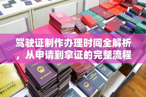 兴仁驾驶证制作办理时间全解析，从申请到拿证的完整流程