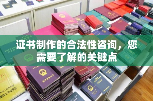 兴仁证书制作的合法性咨询，您需要了解的关键点