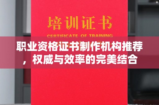 兴仁职业资格证书制作机构推荐，权威与效率的完美结合