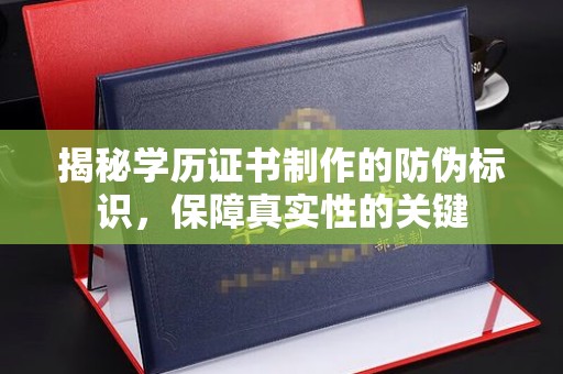 兴仁揭秘学历证书制作的防伪标识，保障真实性的关键