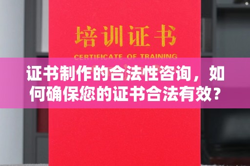 兴仁证书制作的合法性咨询，如何确保您的证书合法有效？