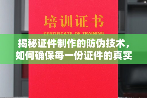 兴仁揭秘证件制作的防伪技术，如何确保每一份证件的真实性与安全性