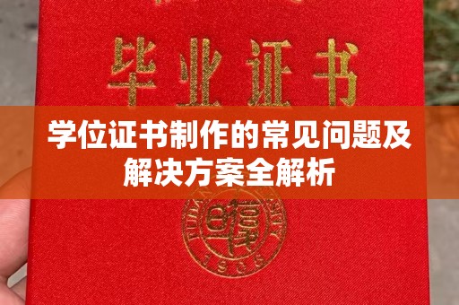 兴仁学位证书制作的常见问题及解决方案全解析