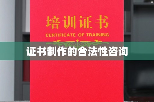 兴仁证书制作的合法性咨询