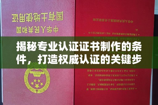 兴仁揭秘专业认证证书制作的条件，打造权威认证的关键步骤