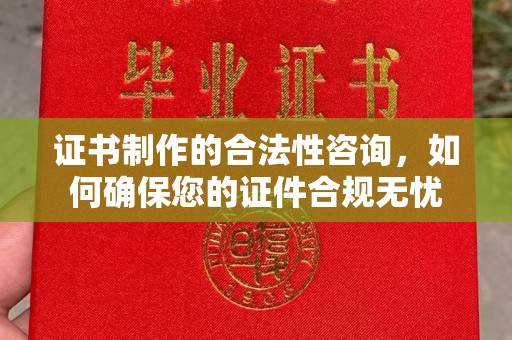 兴仁证书制作的合法性咨询，如何确保您的证件合规无忧