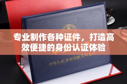 兴仁专业制作各种证件，打造高效便捷的身份认证体验