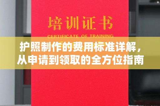 兴仁护照制作的费用标准详解，从申请到领取的全方位指南