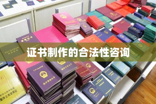兴仁证书制作的合法性咨询